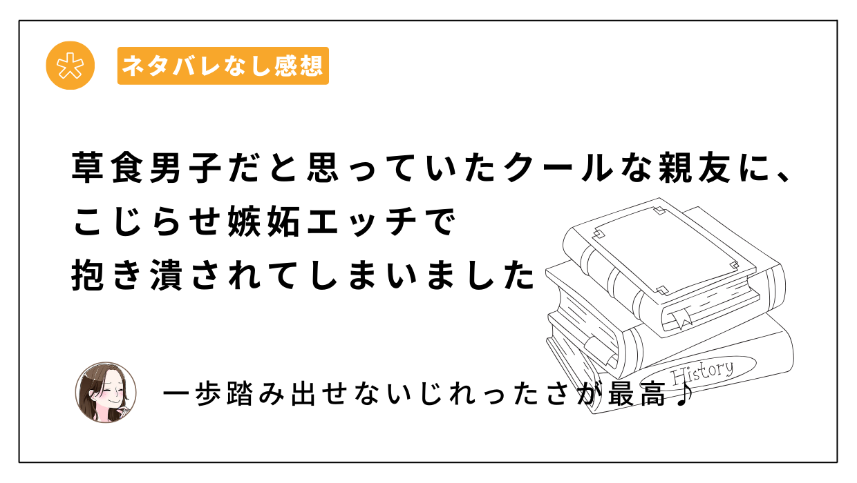 草食男子だと思っていたクールな親友に、こじらせ嫉妬エッチで抱き潰されてしまいました｜あらすじネタバレなし感想。無料で読める？