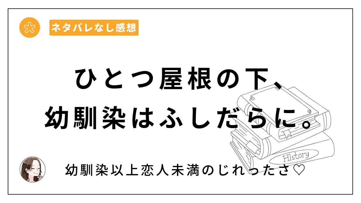 「ひとつ屋根の下、幼馴染はふしだらに。」漫画レビュー。すれ違い両片思いが最高過ぎた♡