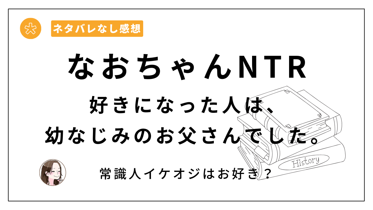 なおちゃんntr～好きになった人は、幼なじみのお父さんでした。～漫画レビュー。常識人のイケオジが最高 イブキblog