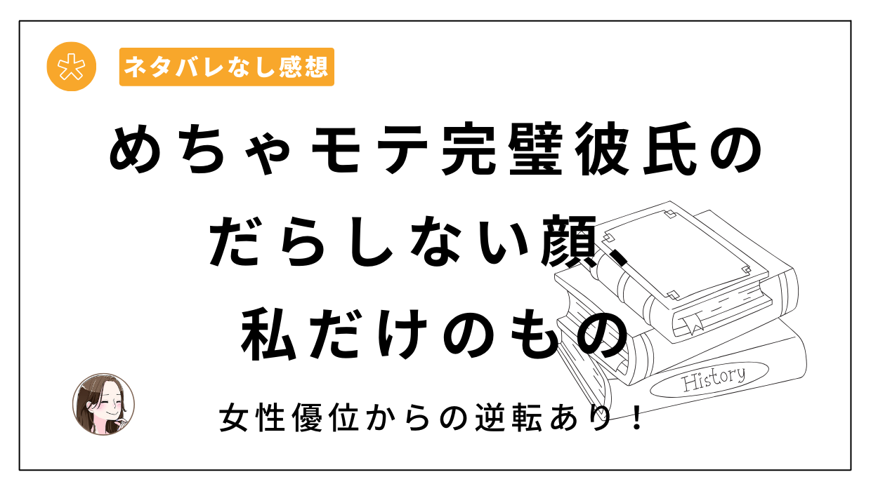 「めちゃモテ完璧彼氏のだらしない顔、私だけのもの」漫画レビュー。THE猥談の女性優位（逆転あり）実体験漫画