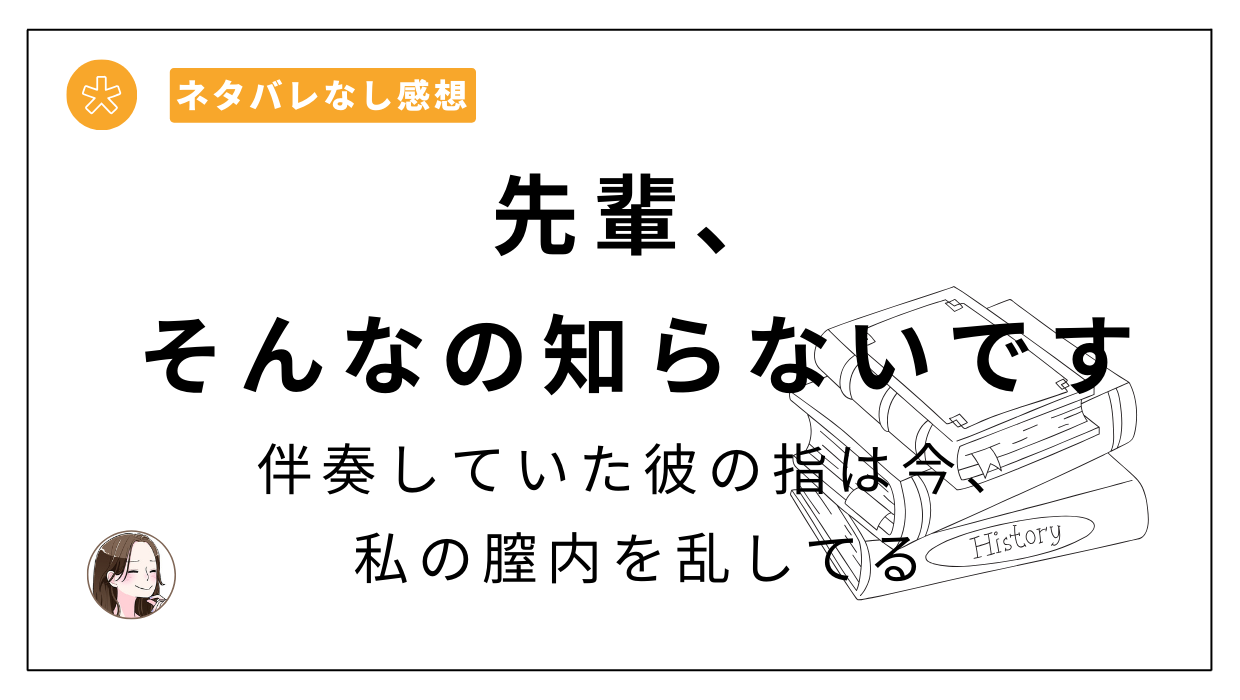 「先輩、そんなの知らないです 〜伴奏していた彼の指は今、私の膣内を乱してる〜」漫画レビュー。青春時代のほろ苦い恋が美しくも切ない