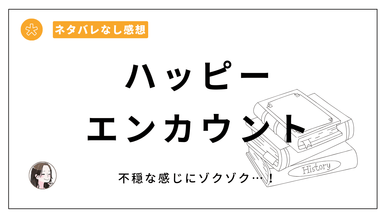 「ハッピーエンカウント」レビュー。得体の知れない感じや不穏さにゾクゾクしてしまう…！