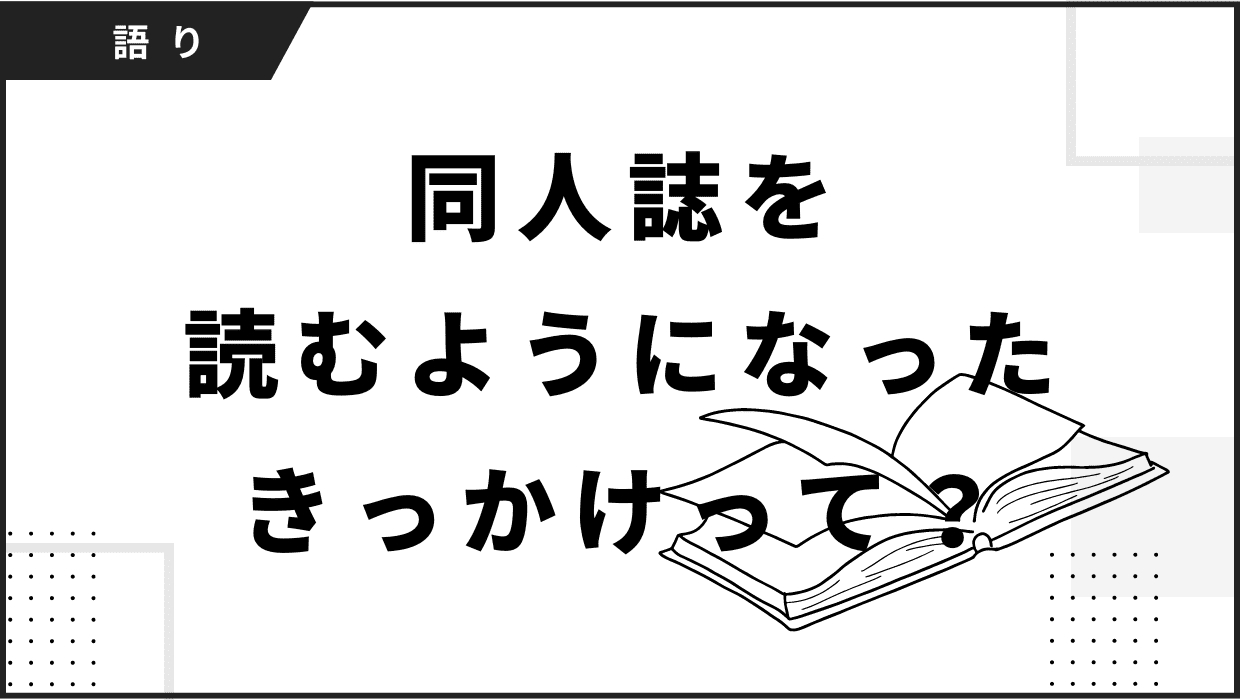 同人誌を知った、読み始めたきっかけ。やはり周囲のオタク経由？