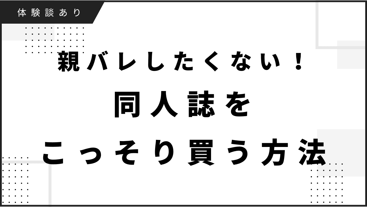 親にバレたくない！同人誌をこっそり買う方法【体験談あり】