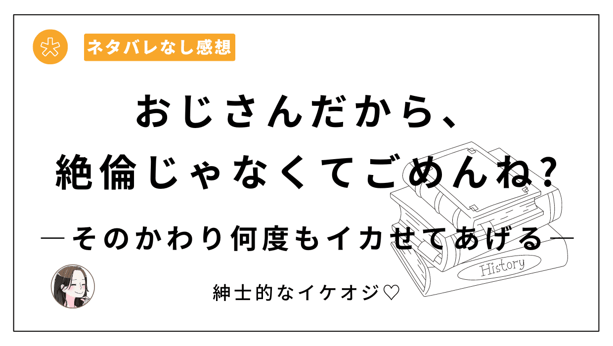 おじさんだから、絶倫じゃなくてごめんね?―そのかわり何度もイカせてあげる―レビュー。大事なのは回数じゃないよね